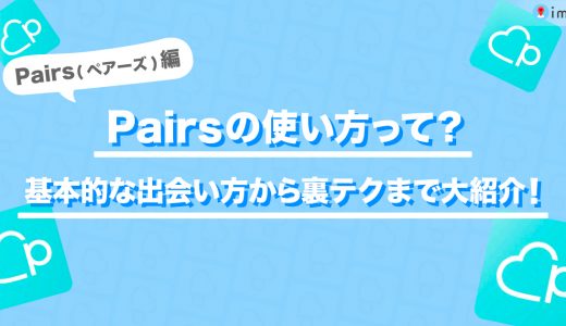 Pairs(ペアーズ)はやめたほうがいい？基本的な使い方と出会える裏テクを大公開【今すぐ実践】