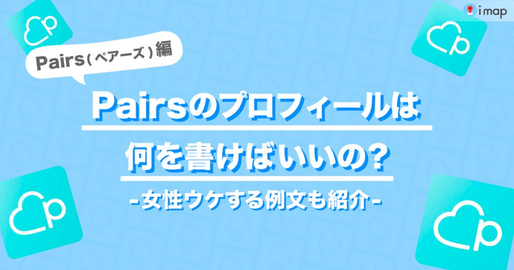 Pairs（ペアーズ）でモテるプロフィールの作り方を大公開！女性ウケ 