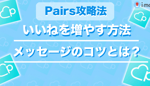 【Pairs(ペアーズ)攻略法】いいねを増やす方法やメッセージのコツを解説します！
