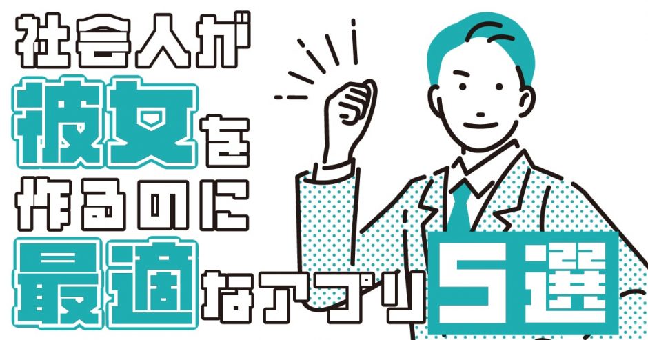 社会人が彼女を作るのに最適なマッチングアプリ5選！料金や特徴も紹介します