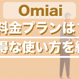 Omiaiの料金プランは？有料会員と無料会員の違いやお得な使い方を紹介！