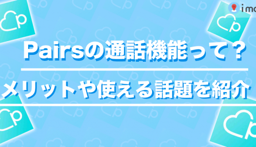 Pairs(ペアーズ)の通話機能のやり方を完全攻略！ビデオなし・料金・好印象を与えるコツまで解説