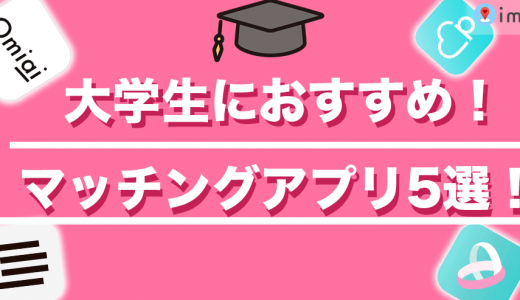 大学生におすすめのマッチングアプリ5選！特徴や選び方を詳しく解説します！