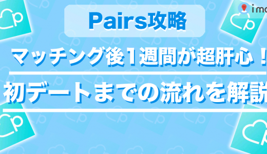 Pairs(ペアーズ)はマッチング後から1週間が超肝心！初デートに誘うまでの流れを解説！