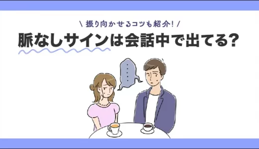脈なしサインは会話中に出てる？振り向かせるコツも紹介！