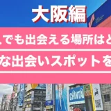 大阪で1人でも出会える場所はどこ?人気な出会いスポットを紹介!
