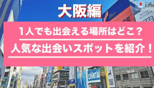 【25選】大阪で1人で行ける出会いの場は？ 2025年最新出会いスポットを紹介します