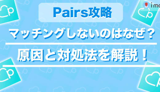Pairs(ペアーズ)でうまくいかない！マッチングしないのはなぜ？原因と対処法を解説