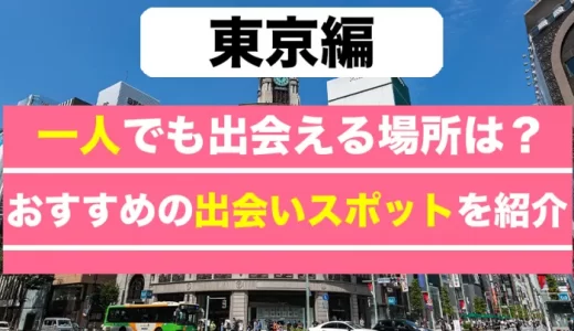 【25選】東京で一人でも出会える場所はどこ？人気の出会いスポットを紹介！