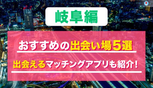 岐阜の出会いの場は？おすすめのスポットを5つ紹介！出会えるマッチングアプリも解説します