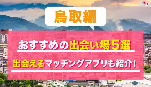鳥取の出会い場は？おすすめのスポットを紹介！出会えるマッチングアプリも解説します