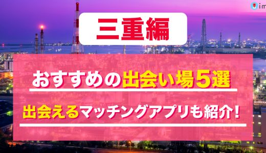 三重の出会いの場は？おすすめのスポットを5つ紹介！出会えるマッチングアプリも解説します