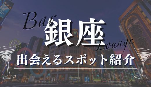 銀座で女性と出会えるバーやラウンジ5選！おすすめマッチングアプリも紹介します