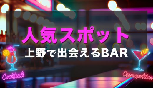 上野で出会いがあるバーはどこ？おすすめの人気スポットを紹介します！