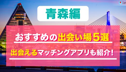 青森の出会い場は？おすすめのスポットを5つ紹介！出会えるマッチングアプリも解説します