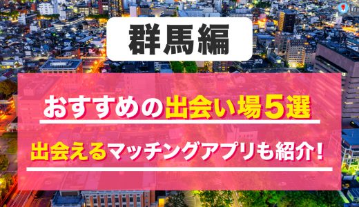 群馬の出会い場は？おすすめのスポットを5つ紹介！出会えるマッチングアプリも解説します