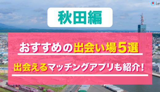 秋田の出会い場は？おすすめのスポットを15個紹介！出会えるマッチングアプリも解説します