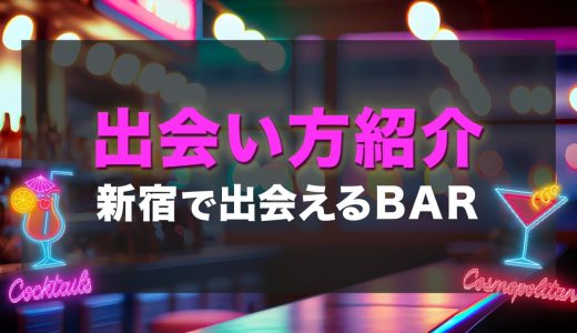 【15選！】新宿で出会いのあるバーはどこ？男女におすすめの出会い方も紹介します
