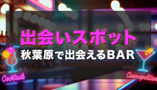 秋葉原で出会いのあるバーはどこ？おすすめの飲みスポットを紹介します。