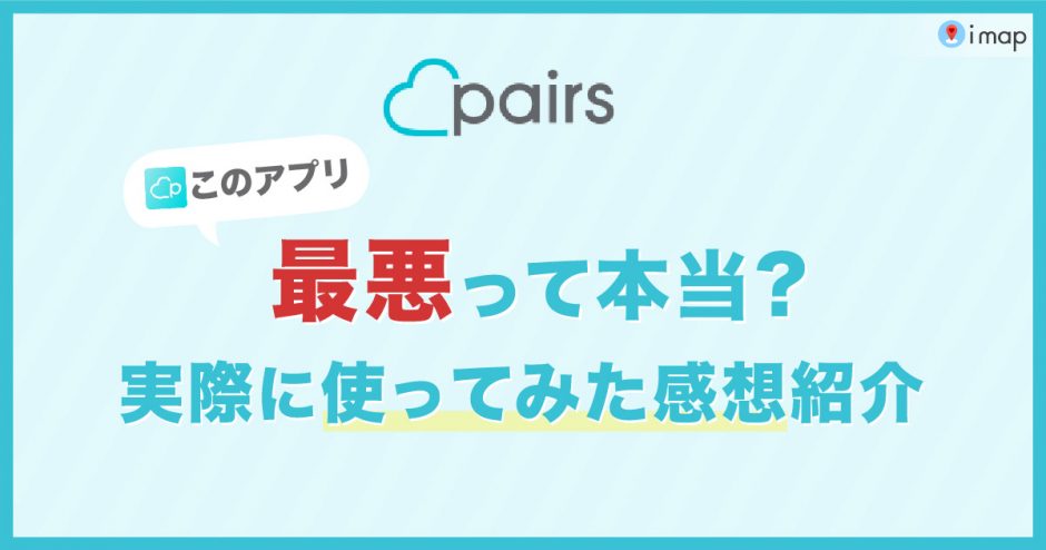 Pairs(ペアーズ)は最悪って本当？実際に使ってみた感想や体験談を紹介！