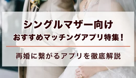 シングルマザーの出会いにおすすめのマッチングアプリ8選！再婚・婚約した40代50代シンママ体験談も紹介