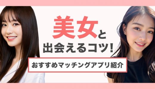 美人・可愛い子と出会えるマッチングアプリ5選！人気女性とデートするまで