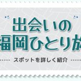 福岡の一人旅で出会える場所はどこ？出会いが期待できるスポットを詳しく紹介します！
