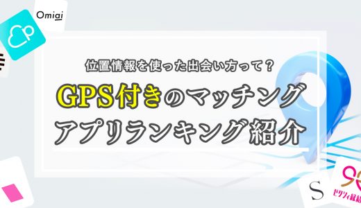 GPS付きマッチングアプリランキングを紹介！位置情報を使った出会い方とは