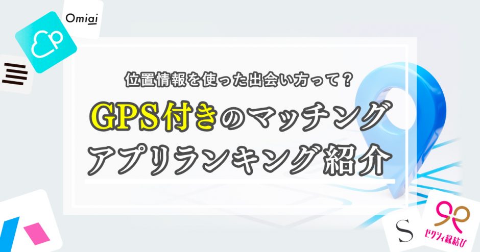 GPS付きマッチングアプリランキングを紹介！位置情報を使った出会い方とは