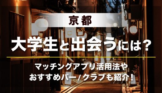 京都で大学生と出会いたいなら？マッチングアプリ活用法やリアルで出会えるバー・クラブを紹介します