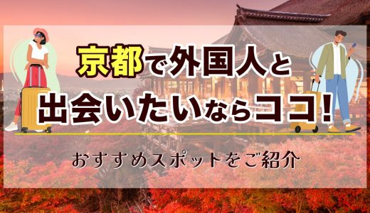 京都で外国人と出会いたいならここへ行け！外国人客の多いスポットを紹介します