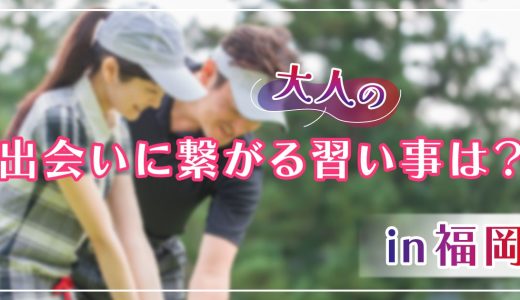 【福岡】出会いに繋がる大人の習い事を一挙公開！おすすめマッチングアプリも紹介します