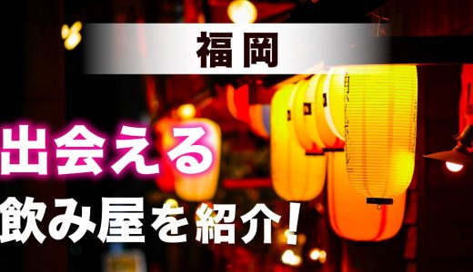 福岡で出会いのある飲み屋はどこ？おすすめの飲みスポットやマッチングアプリも紹介します