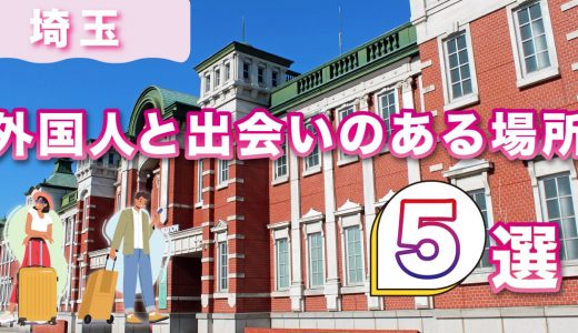 埼玉で外国人と出会いのある場所5選！出会えるおすすめマッチングアプリも紹介します