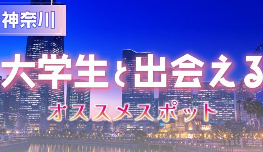 神奈川で大学生と出会いたい人必見！おすすめ出会いスポットを紹介します