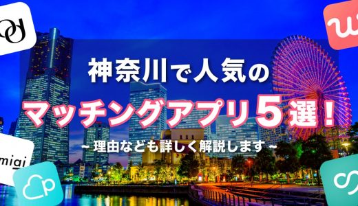 神奈川で人気のおすすめマッチングアプリ5選！年齢や目的に合ったアプリを紹介します。