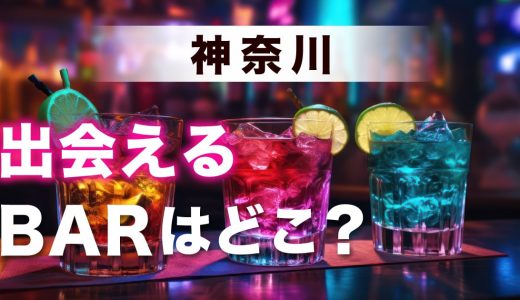 神奈川で出会いのあるバーはどこ？出会いが期待できるおすすめのバーを詳しく紹介します！