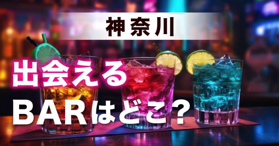 神奈川で出会いのあるバーはどこ？出会いが期待できるおすすめのバーを詳しく紹介します！