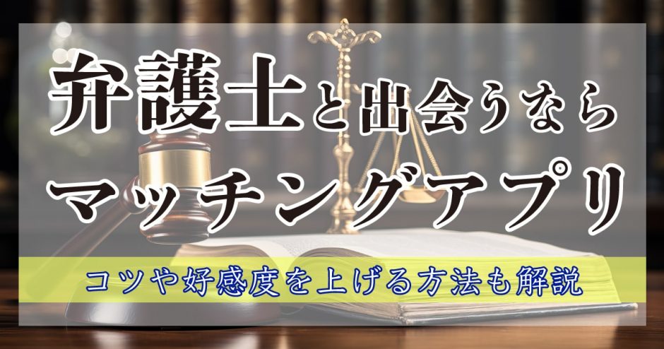 弁護士との出会いはマッチングアプリで！マッチングできるコツや好感度を上げる方法を解説します