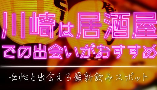 川崎は居酒屋での出会いがおすすめ！女性と出会える最新飲みスポットを厳選しました