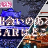 浜松で出会いのあるバーはどこ？出会いが期待できるバーを詳しく紹介します！