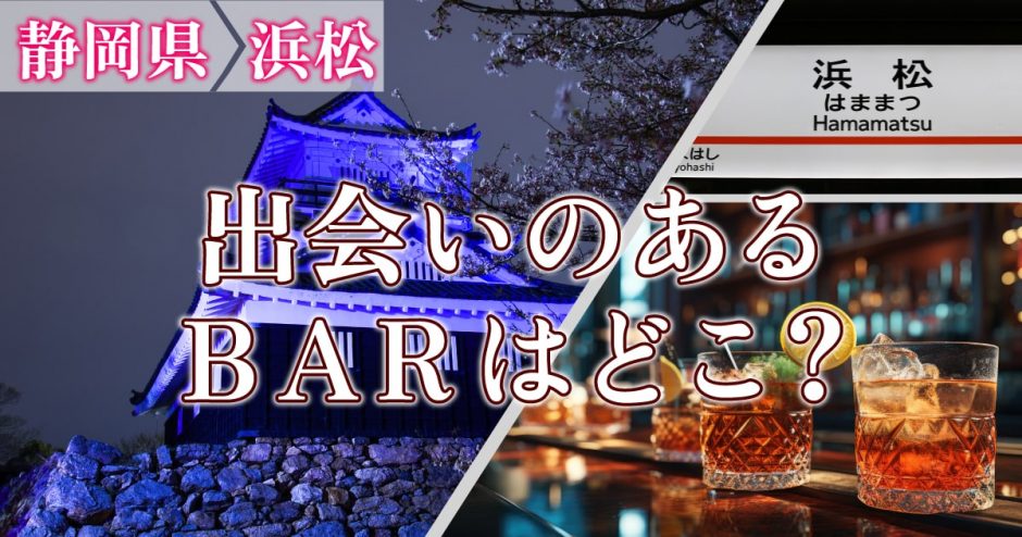 浜松で出会いのあるバーはどこ？出会いが期待できるバーを詳しく紹介します！
