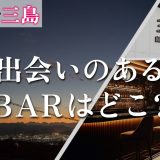 三島で出会いがあるバーはどこ？出会いが期待できるバーを詳しく紹介します！