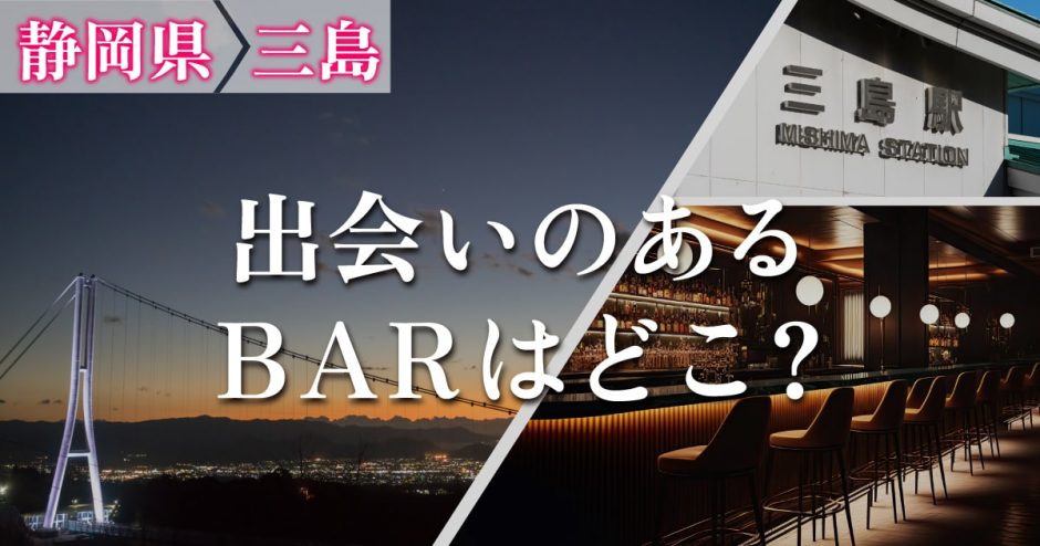 三島で出会いがあるバーはどこ？出会いが期待できるバーを詳しく紹介します！