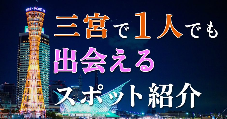 三宮で一人でも出会える場所はどこ？人気の出会いスポットを紹介！