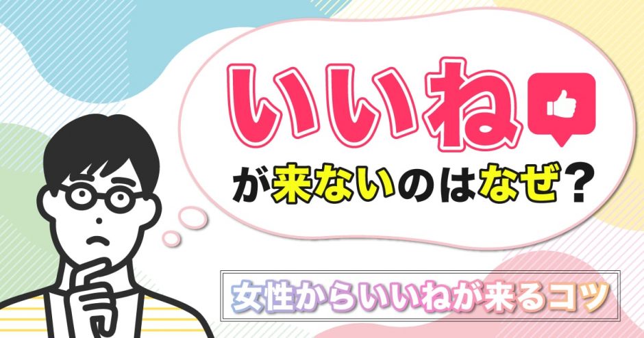 マッチングアプリでいいねがこないのはなぜ？女性からいいねが来るコツを紹介