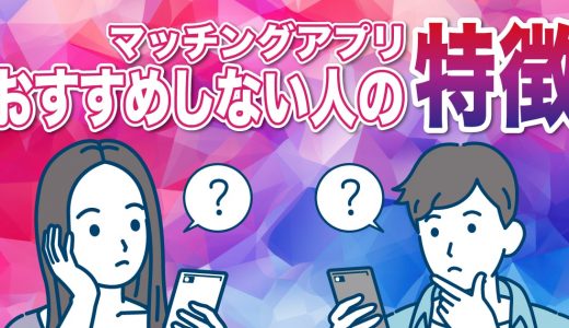 マッチングアプリをおすすめしない人の特徴とは？アプリを有効活用するために大事なことを紹介！