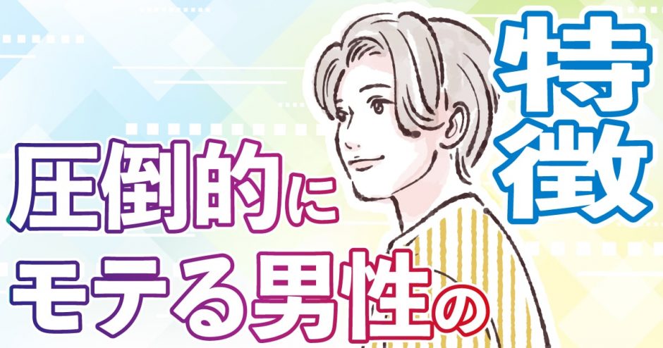 マッチングアプリで女性から圧倒的にモテる男性とは？7つの特徴を大公開
