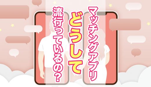 マッチングアプリはなぜ流行っているの？実際に利用している人の声を徹底調査！