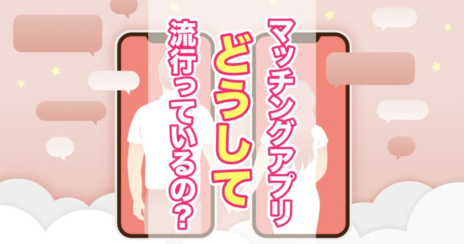 マッチングアプリはなぜ流行っているの？実際に利用している人の声を徹底調査！